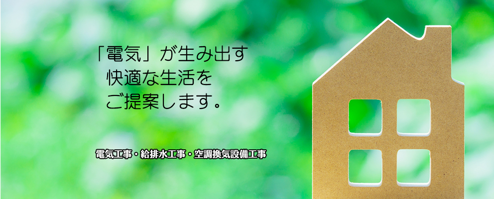 「電気」が生み出す快適な生活をご提案します。